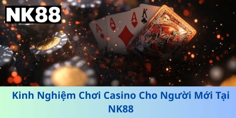 Kinh Nghiệm Chơi Casino Cho Người Mới Tại NK88
